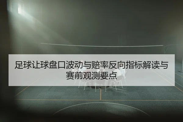 足球让球盘口波动与赔率反向指标解读与赛前观测要点