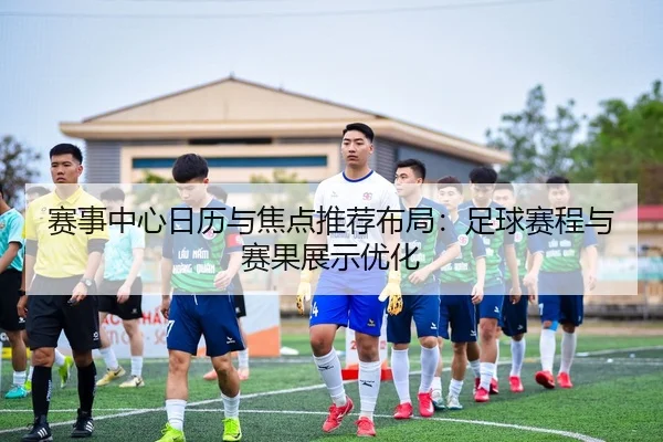 赛事中心日历与焦点推荐布局：足球赛程与赛果展示优化